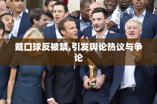 戴口球反被禁,引发舆论热议与争论