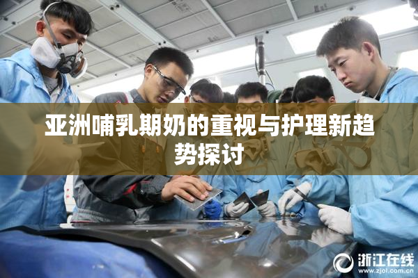 亚洲哺乳期奶的重视与护理新趋势探讨