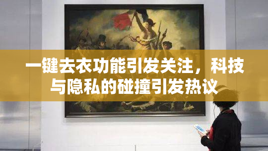 一键去衣功能引发关注，科技与隐私的碰撞引发热议