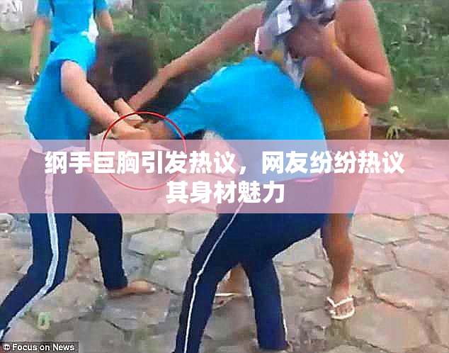 纲手巨胸引发热议，网友纷纷热议其身材魅力