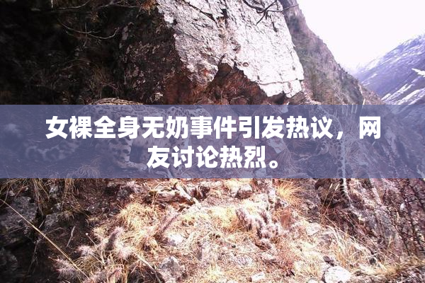 女裸全身无奶事件引发热议，网友讨论热烈。