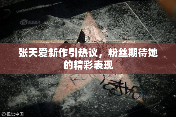 张天爱新作引热议，粉丝期待她的精彩表现