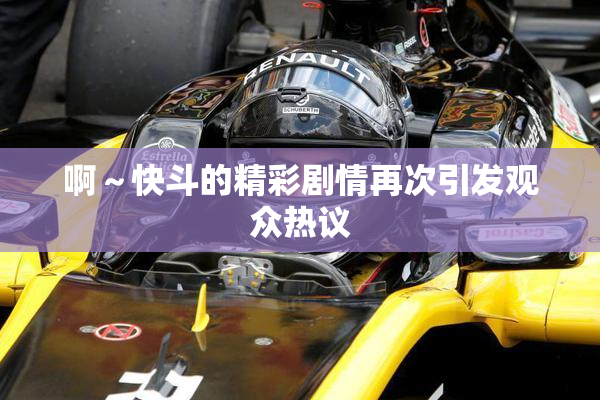 啊～快斗的精彩剧情再次引发观众热议