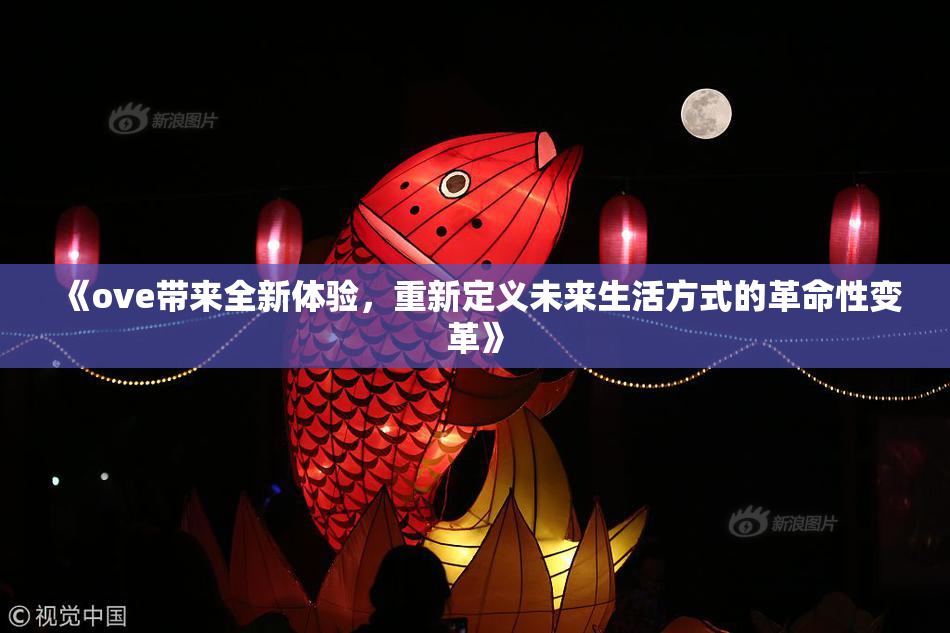 《ove带来全新体验，重新定义未来生活方式的革命性变革》