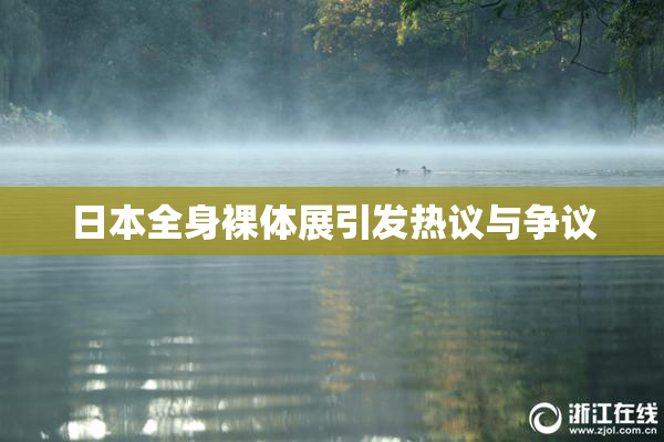 日本全身裸体展引发热议与争议
