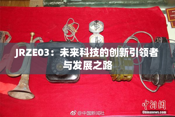 JRZE03：未来科技的创新引领者与发展之路
