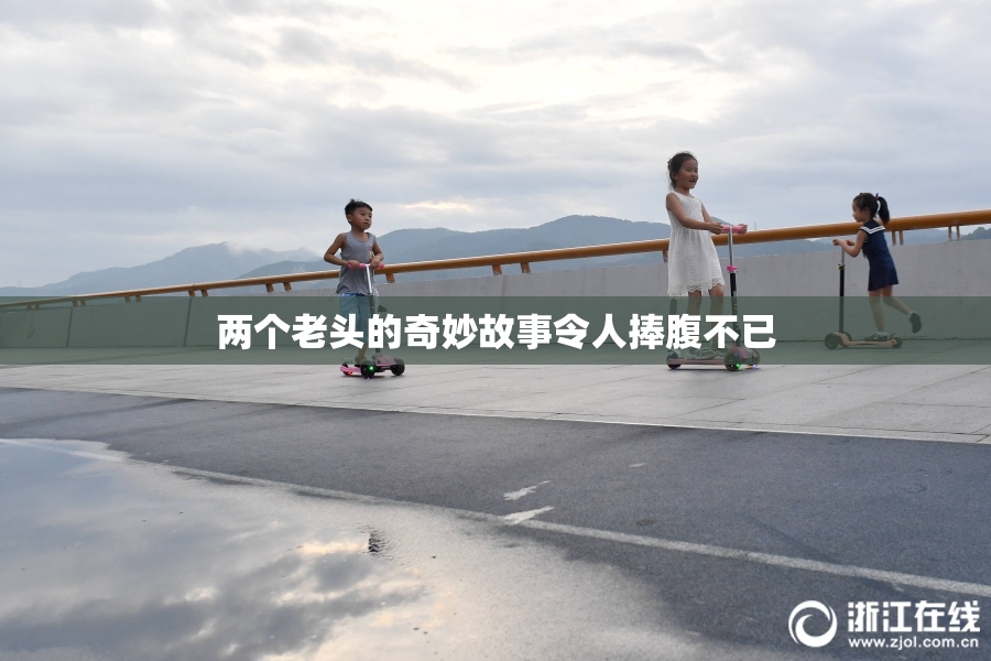 两个老头的奇妙故事令人捧腹不已