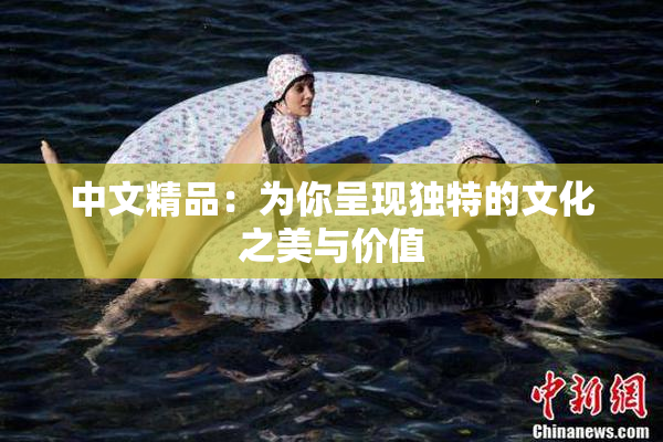 中文精品：为你呈现独特的文化之美与价值