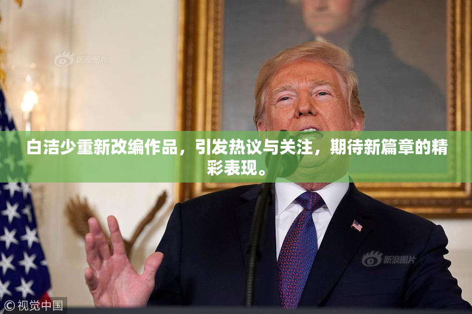 白洁少重新改编作品，引发热议与关注，期待新篇章的精彩表现。