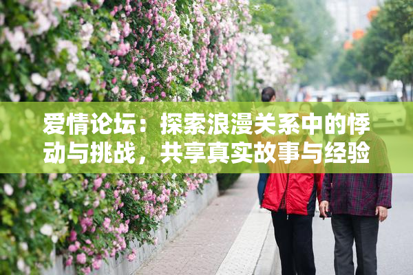 爱情论坛：探索浪漫关系中的悸动与挑战，共享真实故事与经验