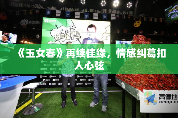 《玉女春》再续佳缘，情感纠葛扣人心弦