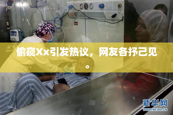 偷窥Xx引发热议，网友各抒己见。