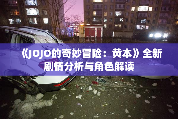 《JOJO的奇妙冒险：黄本》全新剧情分析与角色解读
