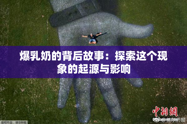 爆乳奶的背后故事：探索这个现象的起源与影响