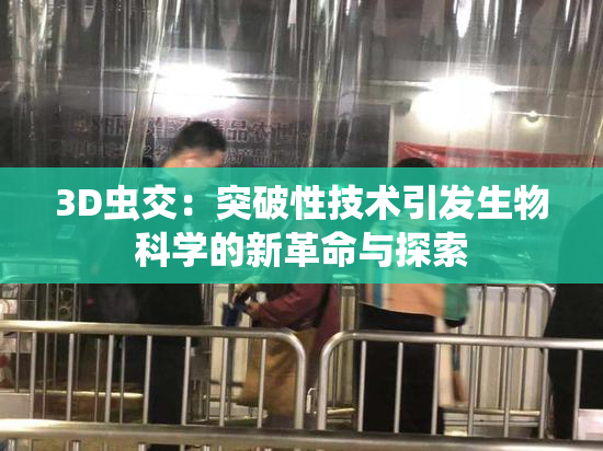 3D虫交：突破性技术引发生物科学的新革命与探索