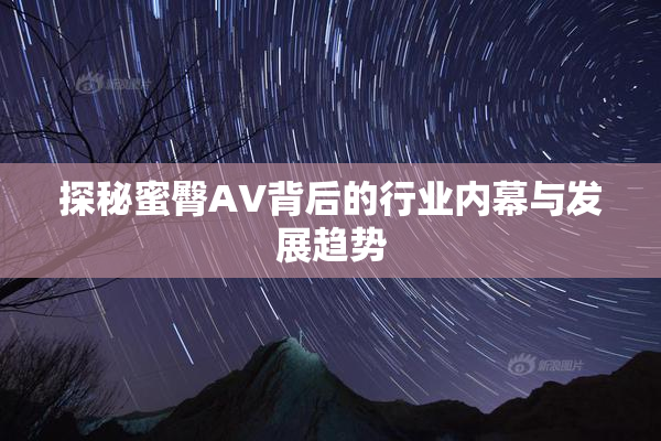 探秘蜜臀AV背后的行业内幕与发展趋势