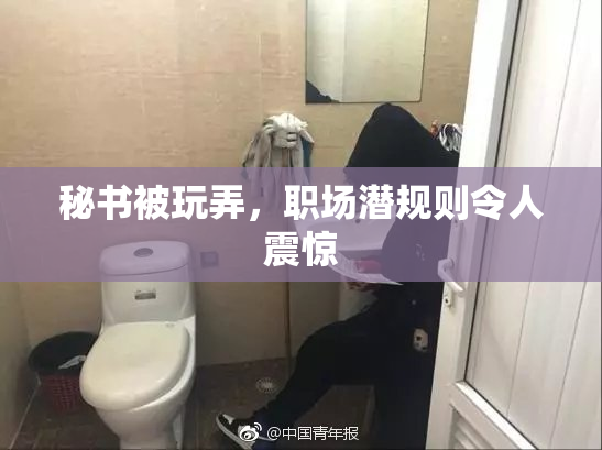 秘书被玩弄，职场潜规则令人震惊