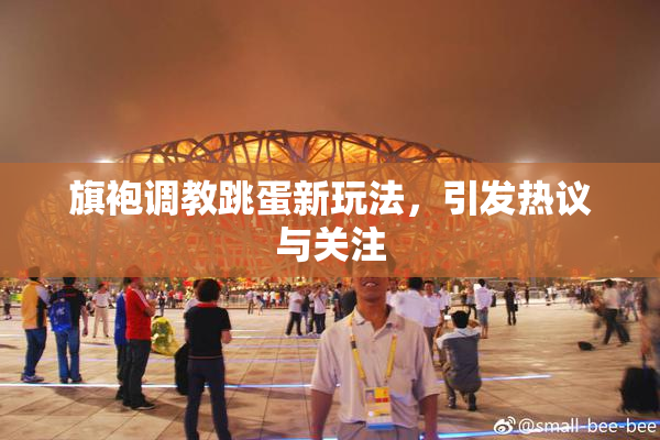 旗袍调教跳蛋新玩法，引发热议与关注