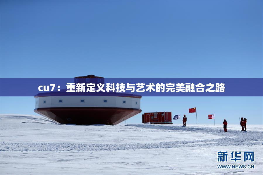 cu7：重新定义科技与艺术的完美融合之路