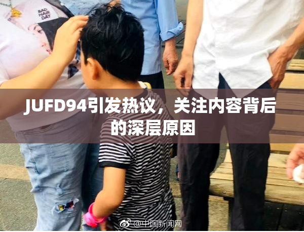 JUFD94引发热议，关注内容背后的深层原因