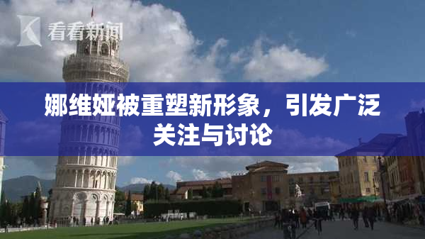 娜维娅被重塑新形象，引发广泛关注与讨论
