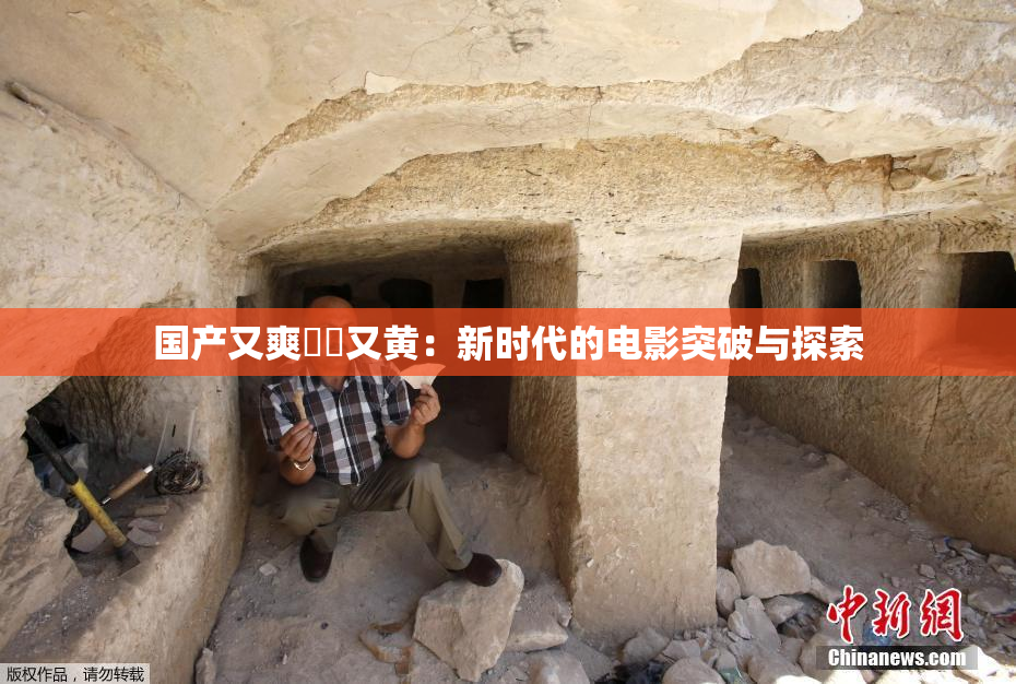 国产又爽❌‌又黄：新时代的电影突破与探索