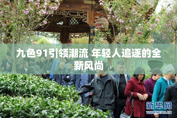 九色91引领潮流 年轻人追逐的全新风尚