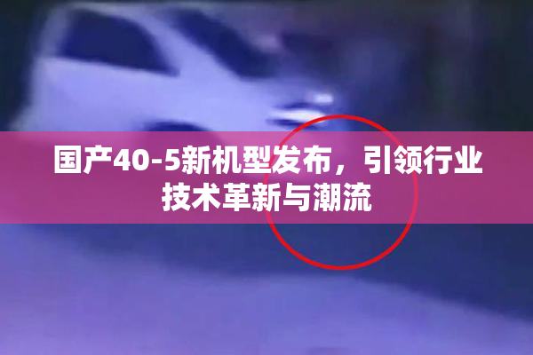 国产40-5新机型发布，引领行业技术革新与潮流