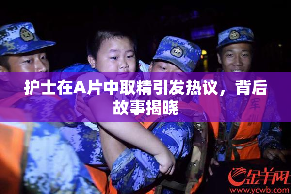 护士在A片中取精引发热议，背后故事揭晓