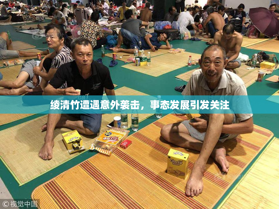 绫清竹遭遇意外袭击，事态发展引发关注