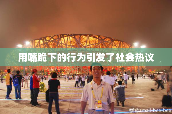 用嘴跪下的行为引发了社会热议