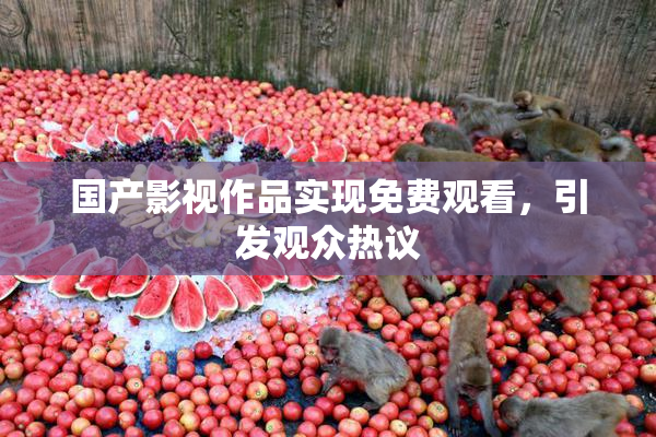 国产影视作品实现免费观看，引发观众热议