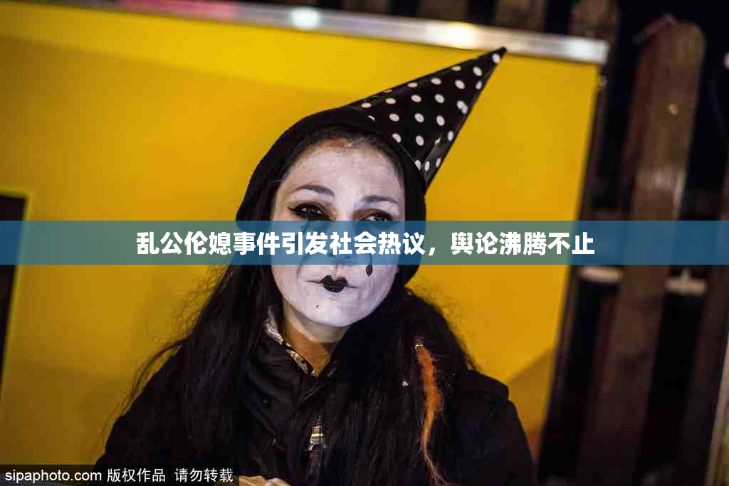 乱公伦媳事件引发社会热议，舆论沸腾不止