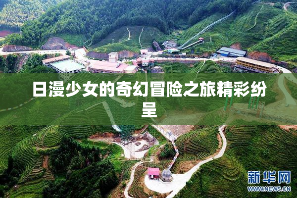 日漫少女的奇幻冒险之旅精彩纷呈