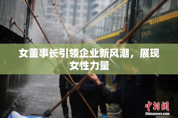 女董事长引领企业新风潮，展现女性力量