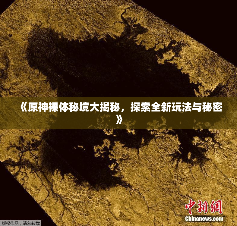 《原神裸体秘境大揭秘，探索全新玩法与秘密》