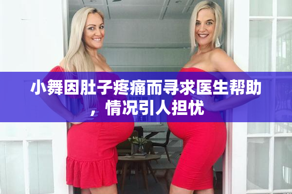 小舞因肚子疼痛而寻求医生帮助，情况引人担忧