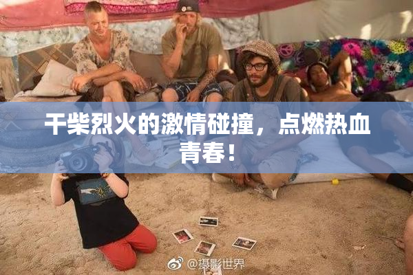 干柴烈火的激情碰撞，点燃热血青春！