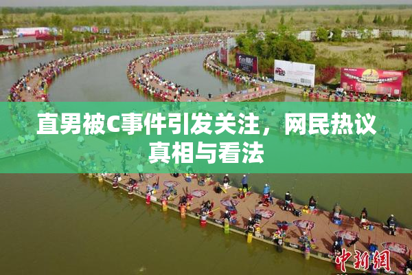 直男被C事件引发关注，网民热议真相与看法