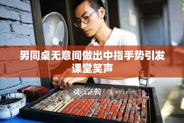 男同桌无意间做出中指手势引发课堂笑声