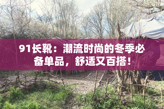 91长靴：潮流时尚的冬季必备单品，舒适又百搭！
