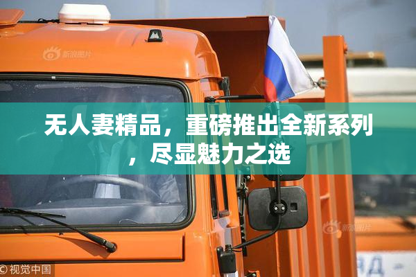 无人妻精品，重磅推出全新系列，尽显魅力之选