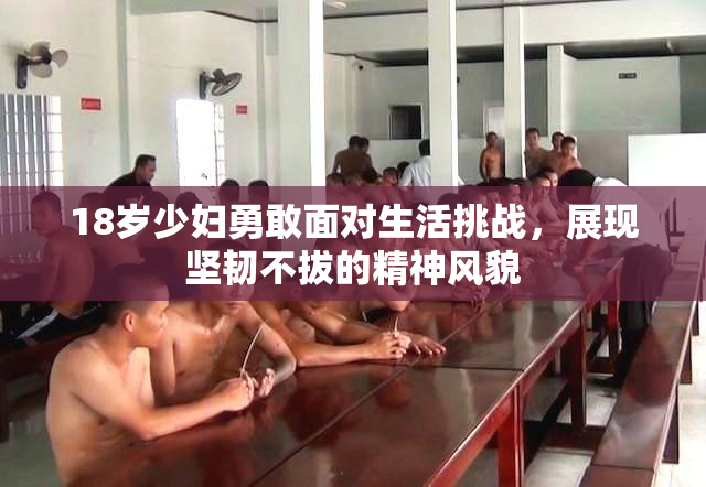 18岁少妇勇敢面对生活挑战，展现坚韧不拔的精神风貌