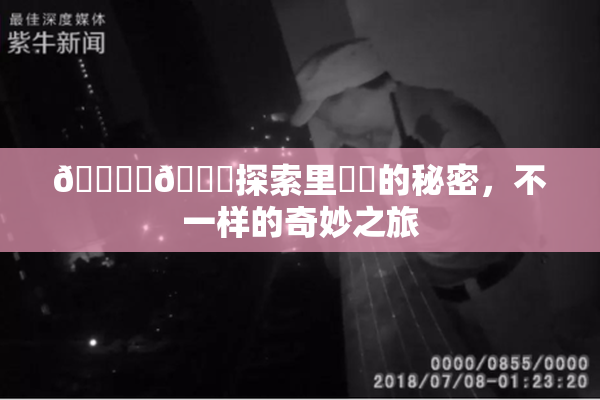 🔞‌🍌探索里❌‌的秘密，不一样的奇妙之旅