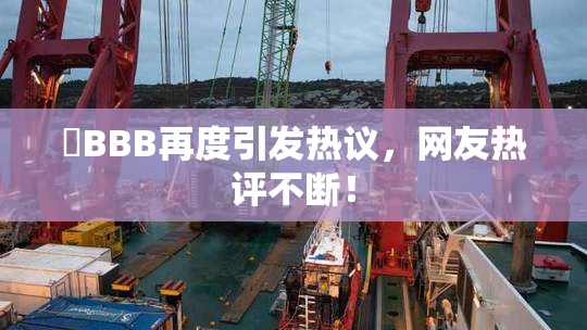嫰BBB再度引发热议，网友热评不断！