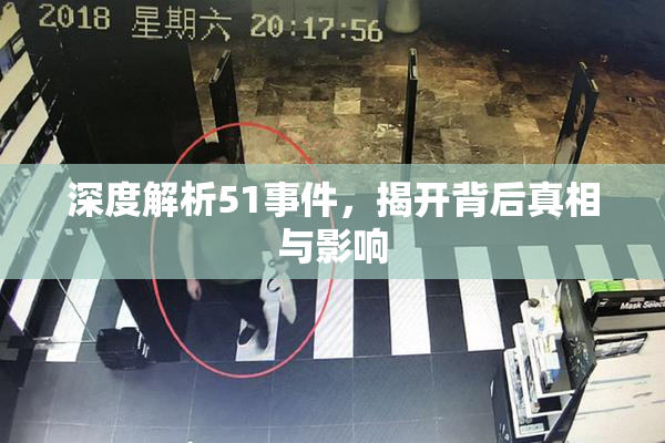 深度解析51事件，揭开背后真相与影响