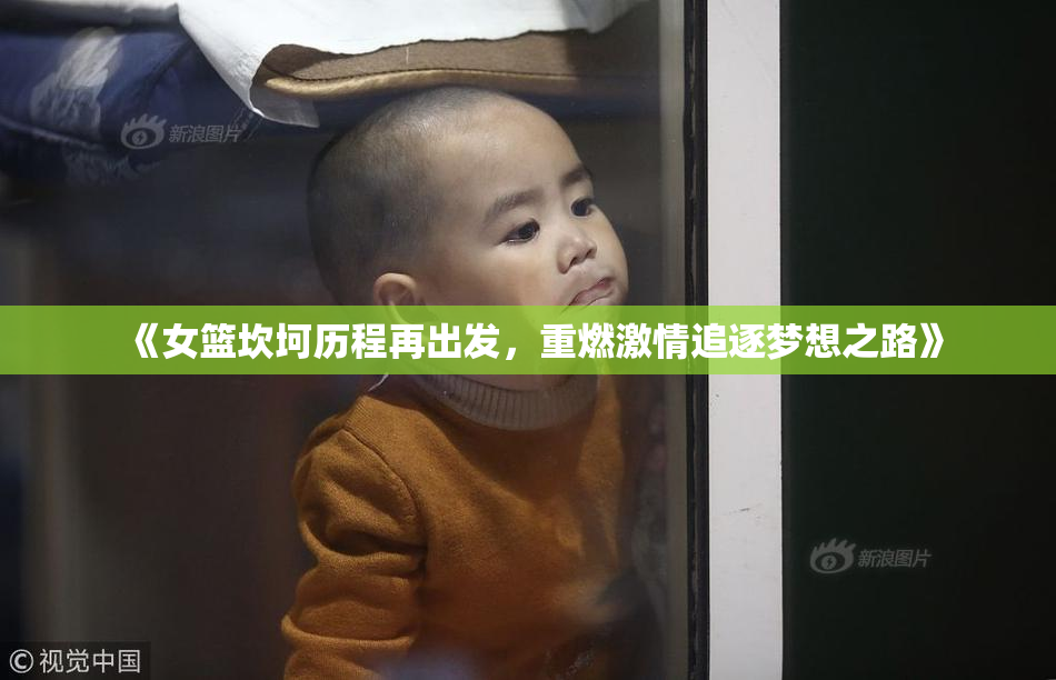 《女篮坎坷历程再出发，重燃激情追逐梦想之路》