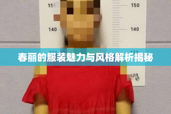 春丽的服装魅力与风格解析揭秘