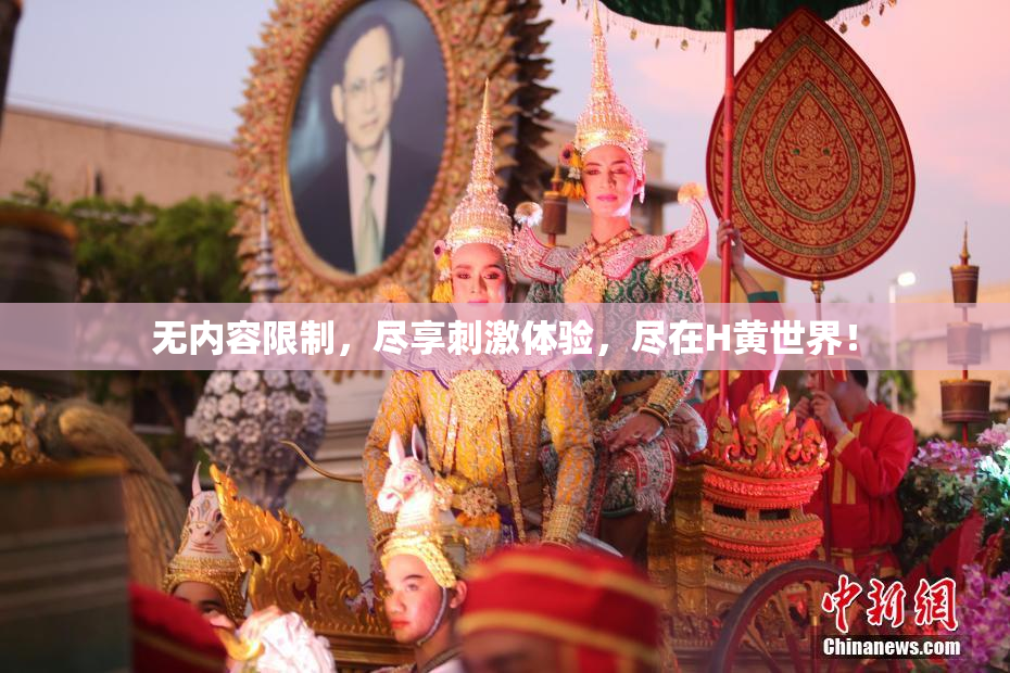 无内容限制，尽享刺激体验，尽在H黄世界！