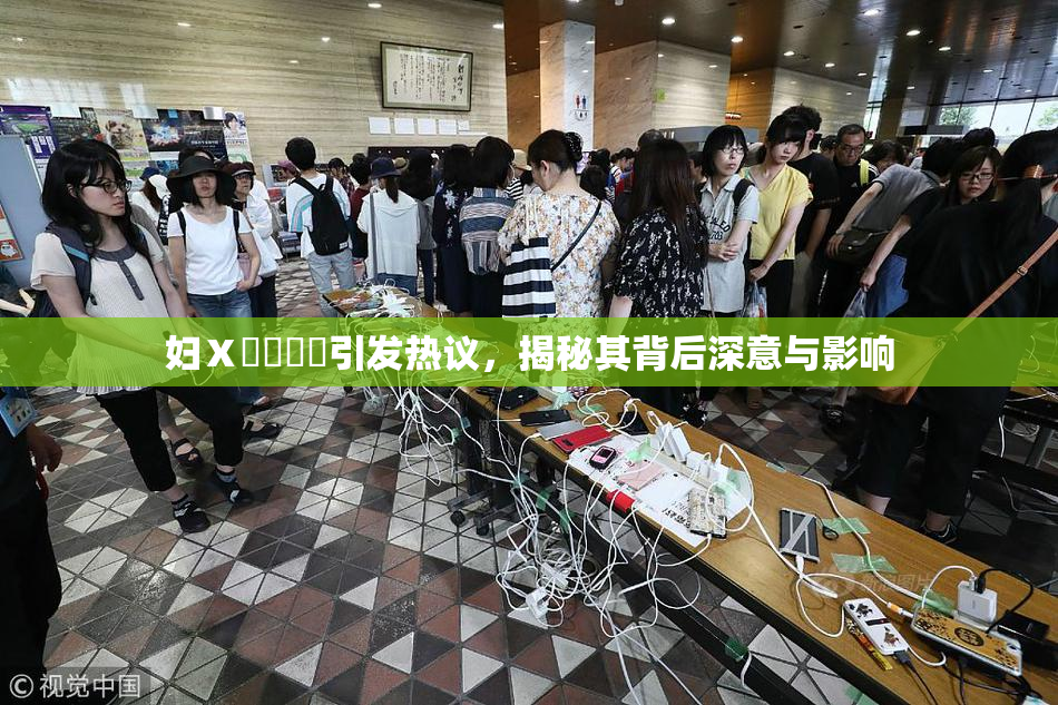 妇Ⅹ乄乂❌‌引发热议，揭秘其背后深意与影响